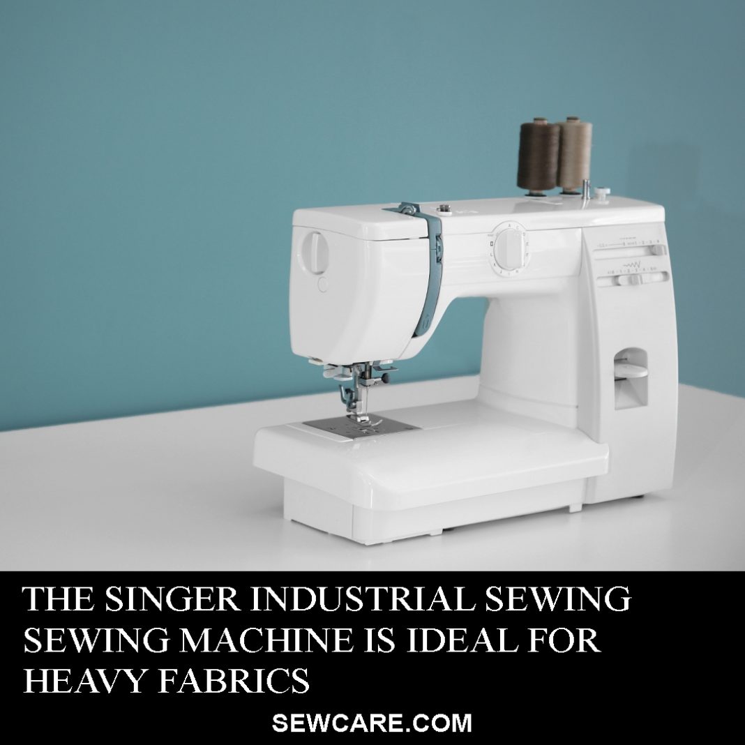 The Singer Industrial Sewing Machine is Ideal for Heavy Fabrics – Our