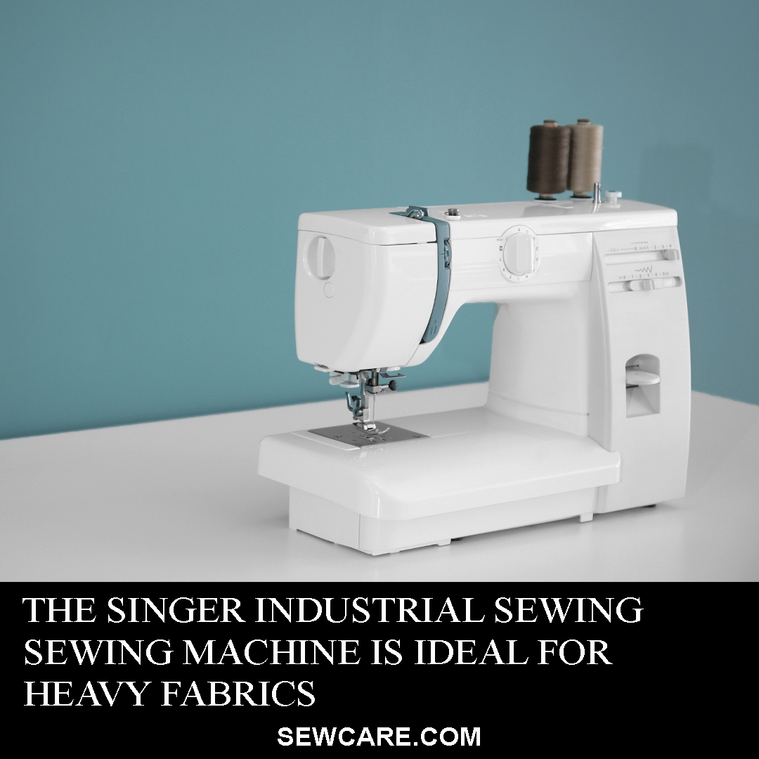 The Singer Industrial Sewing Machine is Ideal for Heavy Fabrics – Our Guide